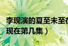 李現(xiàn)演的夏至未至在哪一集（夏至未至李現(xiàn)出現(xiàn)在第幾集）