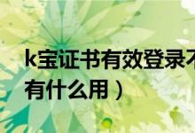 k寶證書有效登錄不上是什么問(wèn)題（K寶證書有什么用）