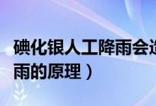碘化銀人工降雨會(huì)造成污染嗎（碘化銀人工降雨的原理）