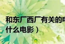 和東廠西廠有關(guān)的電影（東廠和西廠的片段是什么電影）