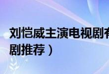 劉愷威主演電視劇有哪些（劉愷威主演的電視劇推薦）