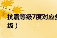 抗震等級(jí)7度對(duì)應(yīng)多少級(jí)（抗震等級(jí)7度為幾級(jí)）