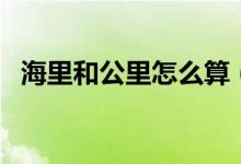 海里和公里怎么算（海里和公里怎么換算）