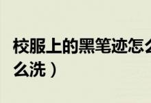 校服上的黑筆跡怎么清洗（校服上的黑筆跡怎么洗）