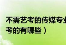 不需藝考的傳媒專(zhuān)業(yè)（傳媒方面的專(zhuān)業(yè)不用藝考的有哪些）