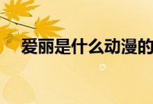 愛麗是什么動(dòng)漫的角色（愛麗是什么梗）