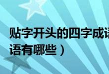 貼字開(kāi)頭的四字成語(yǔ)大全（貼字開(kāi)頭的四字成語(yǔ)有哪些）