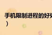 手機(jī)限制進(jìn)程的好處（手機(jī)進(jìn)程是限制幾個(gè)好）
