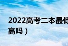 2022高考二本最低多少分錄?。A(yù)計分數(shù)線高嗎）