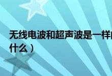 無線電波和超聲波是一樣的么（無線電波跟超聲波一樣嗎為什么）