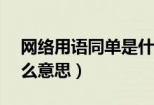 網(wǎng)絡(luò)用語(yǔ)同單是什么意思（網(wǎng)絡(luò)用語(yǔ)td是什么意思）