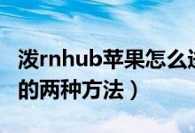 潑rnhub蘋(píng)果怎么進(jìn)入（porenhub蘋(píng)果進(jìn)入的兩種方法）