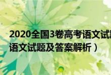 2020全國(guó)3卷高考語(yǔ)文試題及答案解析（2020全國(guó)3卷高考語(yǔ)文試題及答案解析）