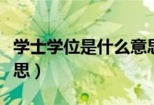 學(xué)士學(xué)位是什么意思（簡(jiǎn)介學(xué)士學(xué)位是什么意思）