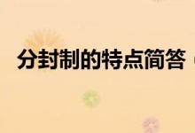 分封制的特點(diǎn)簡(jiǎn)答（分封制的特點(diǎn)和意義）
