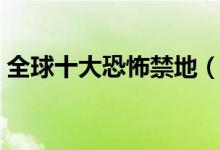 全球十大恐怖禁地（全球十大恐怖禁地介紹）