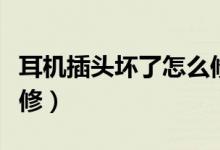 耳機(jī)插頭壞了怎么修圖解（耳機(jī)插頭壞了怎么修）