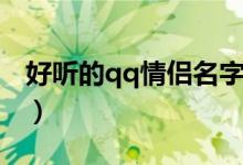 好聽(tīng)的qq情侶名字（好聽(tīng)的qq情侶名字精選）