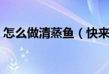 怎么做清蒸魚（快來學(xué)這版家庭清蒸魚做法）