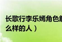 長(zhǎng)歌行李樂(lè)嫣角色解析（長(zhǎng)歌行李樂(lè)嫣是個(gè)什么樣的人）