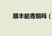 順豐能寄煙嗎（順豐能寄煙嗎內(nèi)地）