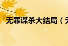無(wú)罪謀殺大結(jié)局（無(wú)罪謀殺大結(jié)局是什么）