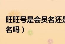 旺旺號是會員名還是淘寶昵稱（旺旺號是會員名嗎）