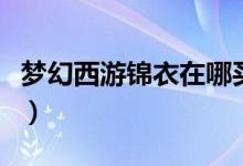 夢(mèng)幻西游錦衣在哪買（夢(mèng)幻西游錦衣購買方法）