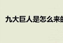 九大巨人是怎么來的（九大巨人是哪幾個）
