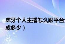 虎牙個人主播怎么跟平臺分成收到的禮物（虎牙禮物主播分成多少）