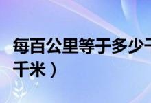 每百公里等于多少千米（每百公里相當(dāng)于多少千米）
