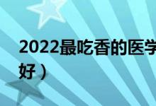 2022最吃香的醫(yī)學(xué)專業(yè)（哪些專業(yè)就業(yè)前景好）