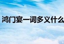鴻門(mén)宴一詞多義什么意思（鴻門(mén)宴一詞多義）
