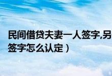 民間借貸夫妻一人簽字,另一個(gè)有責(zé)任嗎（民間借貸夫妻一方簽字怎么認(rèn)定）