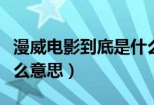漫威電影到底是什么意思（漫威電影到底是什么意思）