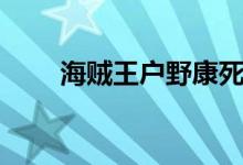 海賊王戶野康死了嗎（戶野康死了）