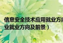 信息安全技術(shù)應(yīng)用就業(yè)方向及前景(2022計(jì)算機(jī)信息安全專業(yè)就業(yè)方向及前景)
