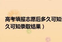高考填報(bào)志愿后多久可知錄取結(jié)果天津（高考填報(bào)志愿后多久可知錄取結(jié)果）