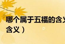 哪個(gè)屬于五福的含義（五福是指哪五福五福的含義）