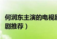何潤(rùn)東主演的電視?。ê螡?rùn)東主演的經(jīng)典電視劇推薦）