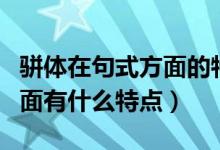 駢體在句式方面的特點(diǎn)是什么（駢體在句式方面有什么特點(diǎn)）