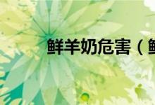 鮮羊奶危害（鮮羊奶危害有什么）
