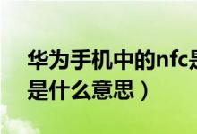 華為手機(jī)中的nfc是什么（華為手機(jī)中的nfc是什么意思）