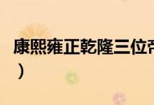 康熙雍正乾隆三位帝君的關(guān)系（康熙雍正乾?。?class=