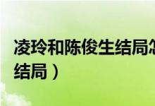 凌玲和陳俊生結(jié)局怎么樣（陳俊生和凌玲最后結(jié)局）