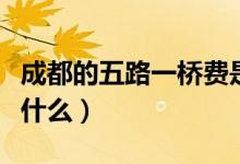 成都的五路一橋費(fèi)是多少（五路一橋費(fèi)指的是什么）