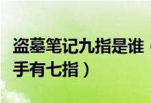 盜墓筆記九指是誰(shuí)（盜墓筆記老九門內(nèi)誰(shuí)一只手有七指）