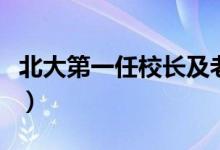北大第一任校長及老師（北大第一任校長是誰）
