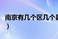 南京有幾個(gè)區(qū)幾個(gè)縣市（南京有幾個(gè)區(qū)幾個(gè)縣）