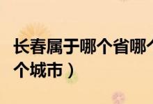 長春屬于哪個(gè)省哪個(gè)地區(qū)（長春屬于哪個(gè)省哪個(gè)城市）